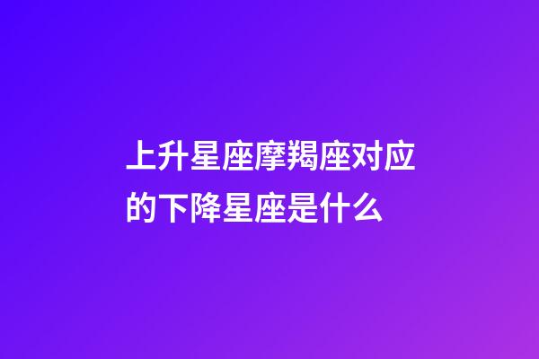上升星座摩羯座对应的下降星座是什么-第1张-星座运势-玄机派
