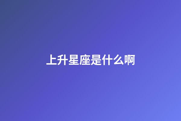 上升星座是什么啊-第1张-星座运势-玄机派