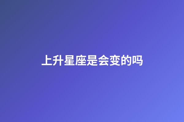 上升星座是会变的吗-第1张-星座运势-玄机派
