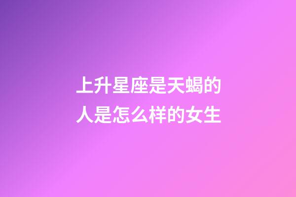 上升星座是天蝎的人是怎么样的女生-第1张-星座运势-玄机派