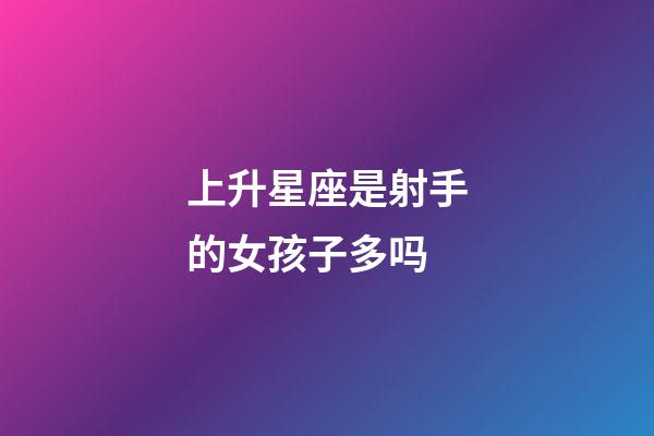 上升星座是射手的女孩子多吗-第1张-星座运势-玄机派