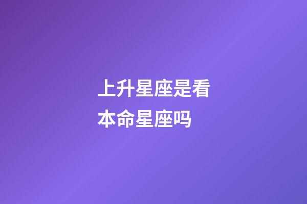 上升星座是看本命星座吗-第1张-星座运势-玄机派