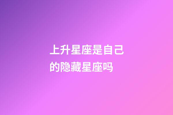 上升星座是自己的隐藏星座吗-第1张-星座运势-玄机派