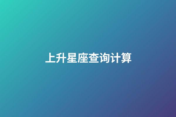 上升星座查询计算（如何查自己的上升星座）-第1张-星座运势-玄机派