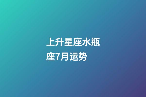 上升星座水瓶座7月运势-第1张-星座运势-玄机派