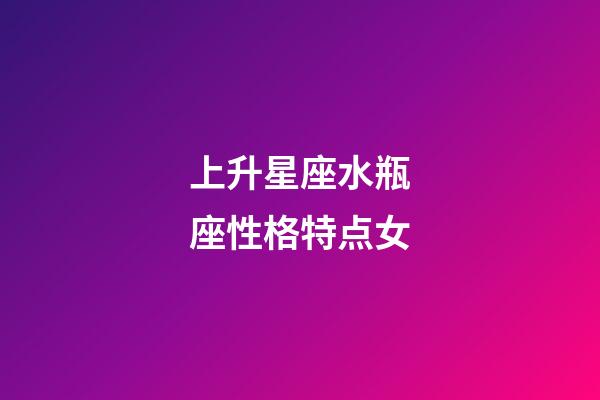上升星座水瓶座性格特点女-第1张-星座运势-玄机派
