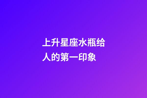 上升星座水瓶给人的第一印象