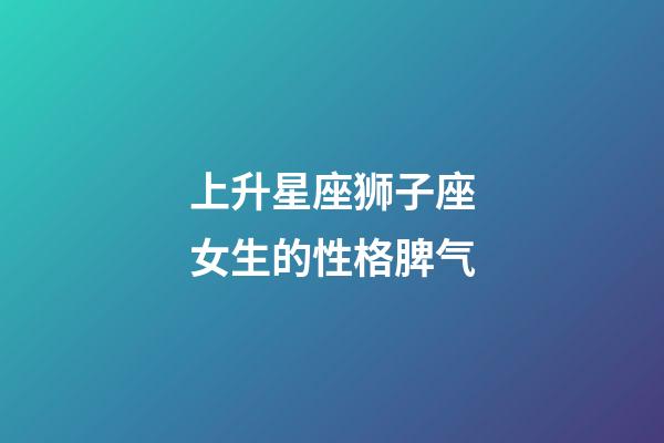 上升星座狮子座女生的性格脾气-第1张-星座运势-玄机派