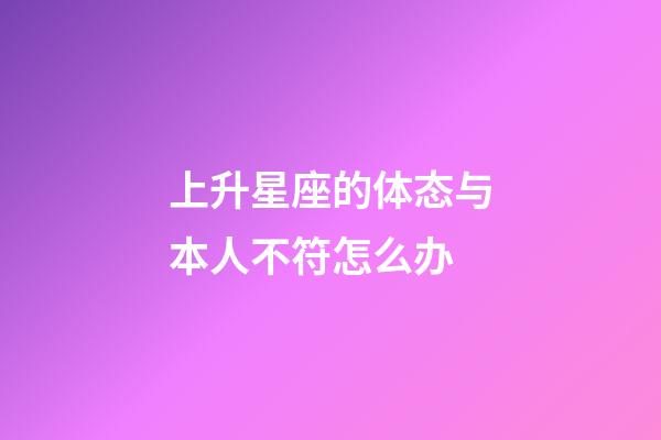 上升星座的体态与本人不符怎么办-第1张-星座运势-玄机派