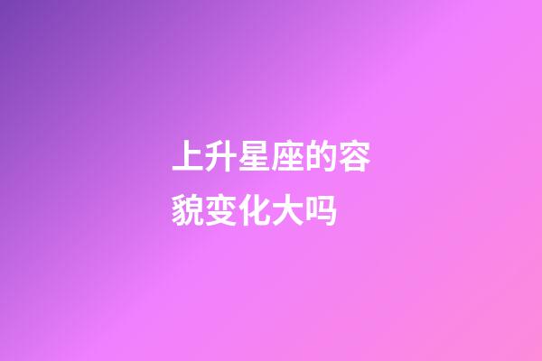 上升星座的容貌变化大吗-第1张-星座运势-玄机派