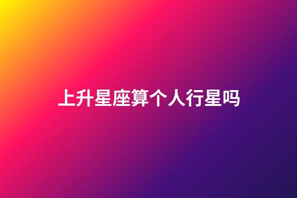 上升星座算个人行星吗-第1张-星座运势-玄机派