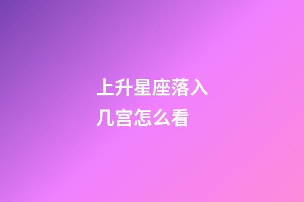 上升星座落入几宫怎么看-第1张-星座运势-玄机派