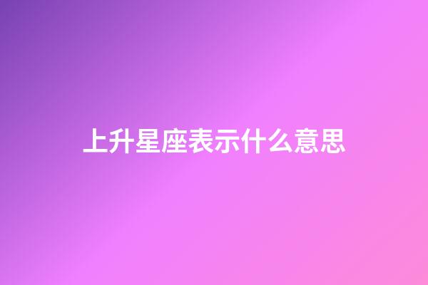 上升星座表示什么意思-第1张-星座运势-玄机派