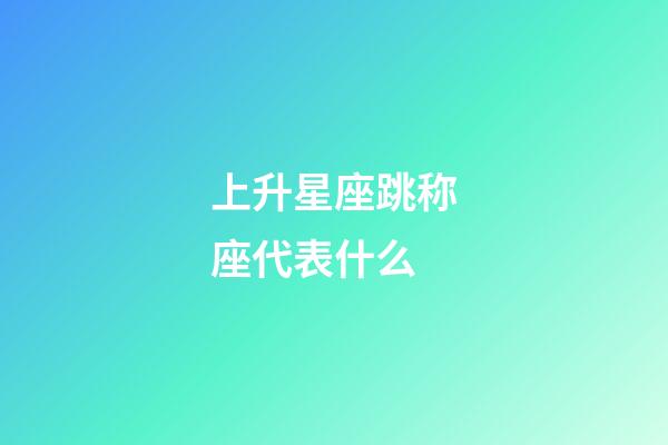 上升星座跳称座代表什么-第1张-星座运势-玄机派