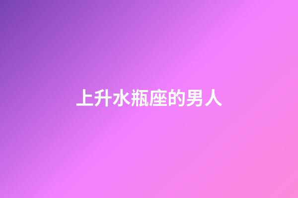 上升水瓶座的男人-第1张-星座运势-玄机派