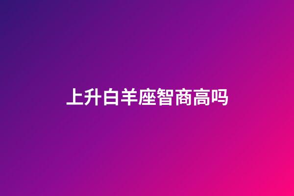 上升白羊座智商高吗-第1张-星座运势-玄机派