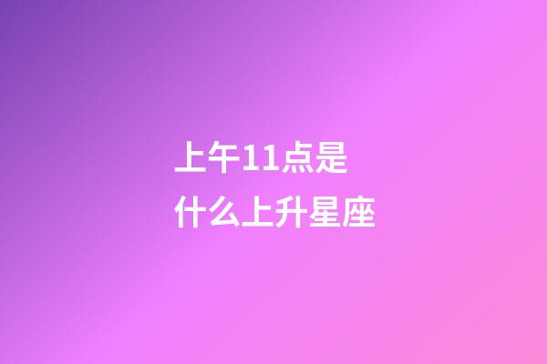上午11点是什么上升星座-第1张-星座运势-玄机派