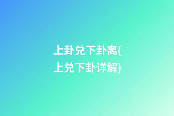 上卦兑下卦离(上兑下卦详解)