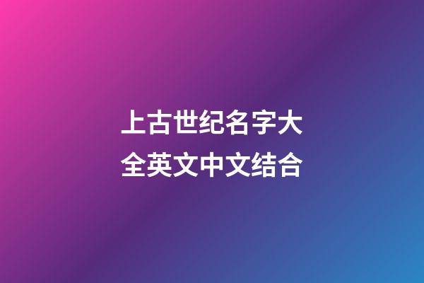 上古世纪名字大全英文中文结合