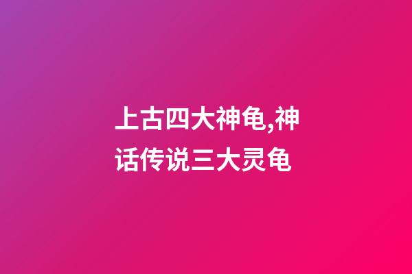 上古四大神龟,神话传说三大灵龟-第1张-观点-玄机派