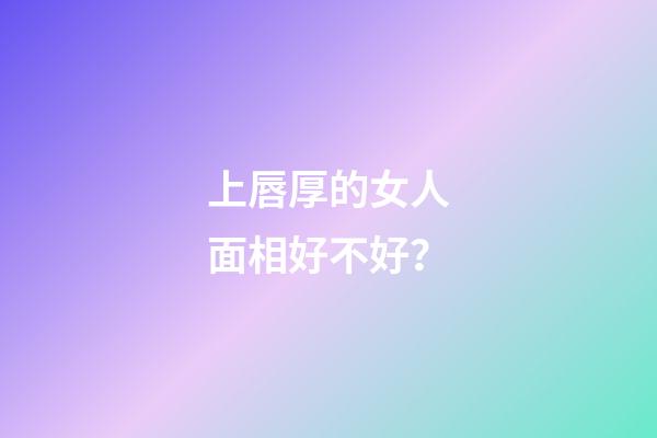 上唇厚的女人面相好不好？