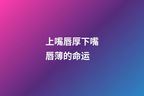 上嘴唇厚下嘴唇薄的命运(写小说如何描写人物外貌?)-第1张-观点-玄机派