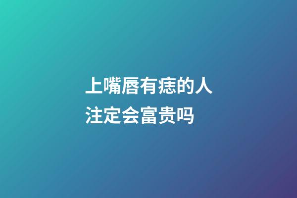 上嘴唇有痣的人注定会富贵吗