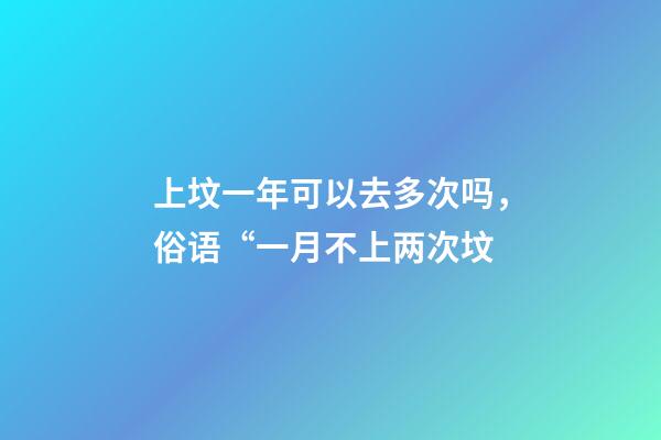 上坟一年可以去多次吗，俗语“一月不上两次坟