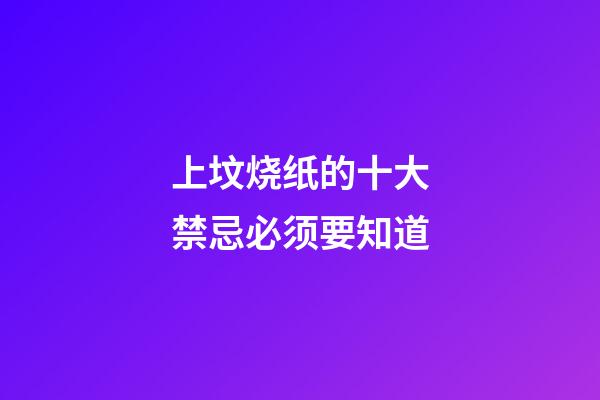 上坟烧纸的十大禁忌必须要知道