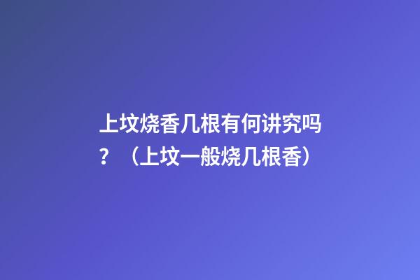 上坟烧香几根有何讲究吗？（上坟一般烧几根香?）
