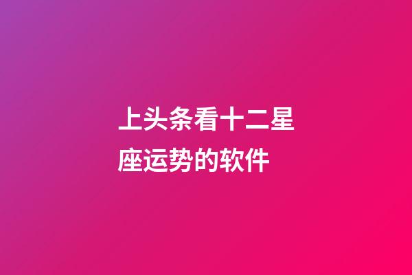 上头条看十二星座运势的软件-第1张-星座运势-玄机派