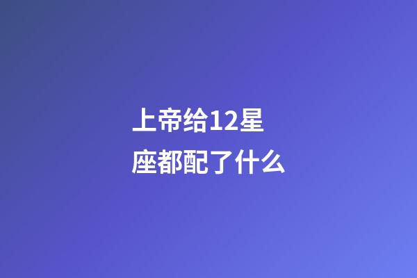 上帝给12星座都配了什么-第1张-星座运势-玄机派