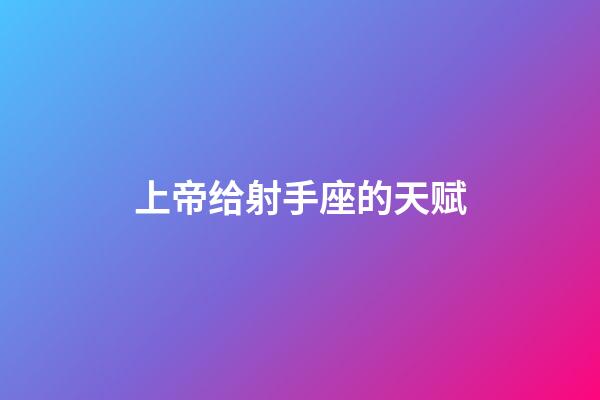 上帝给射手座的天赋-第1张-星座运势-玄机派