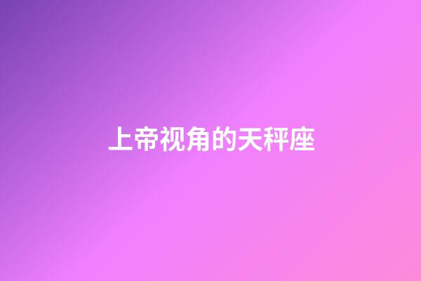 上帝视角的天秤座-第1张-星座运势-玄机派