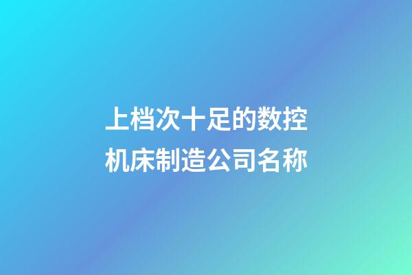 上档次十足的数控机床制造公司名称-第1张-公司起名-玄机派