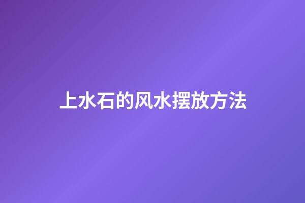 上水石的风水摆放方法