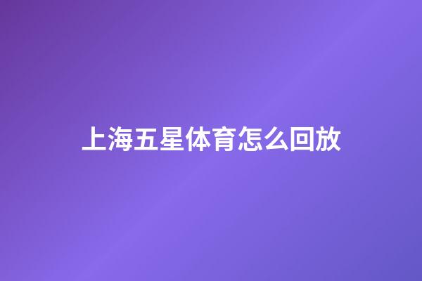 上海五星体育怎么回放-第1张-星座运势-玄机派