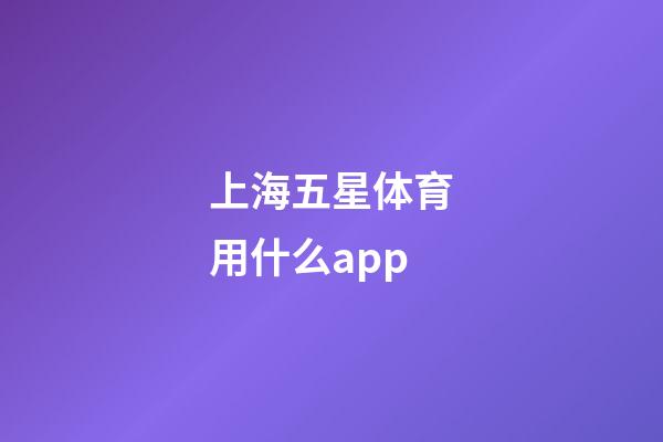 上海五星体育用什么app-第1张-星座运势-玄机派