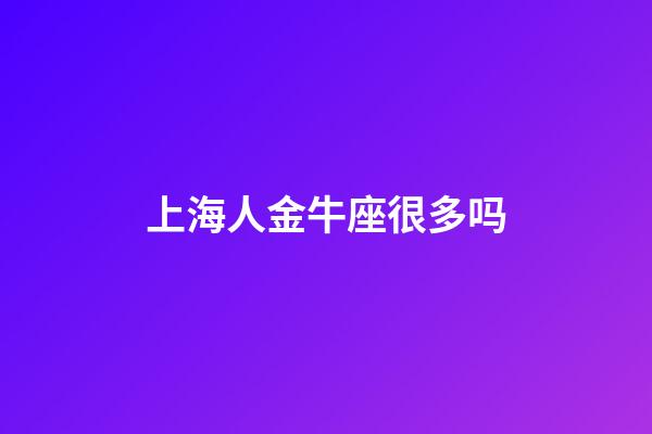 上海人金牛座很多吗-第1张-星座运势-玄机派