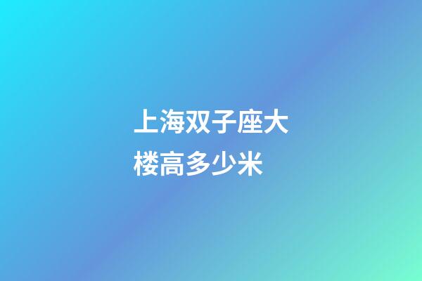 上海双子座大楼高多少米