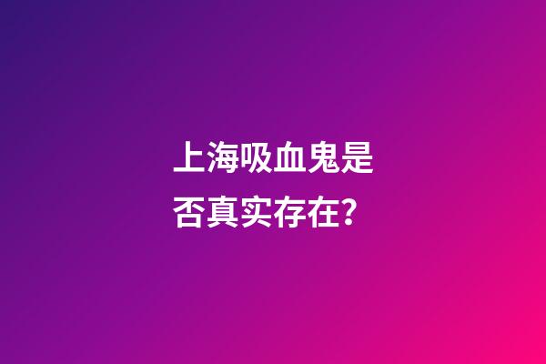 上海吸血鬼是否真实存在？