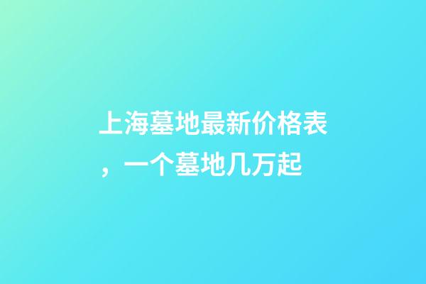 上海墓地最新价格表，一个墓地几万起-第1张-观点-玄机派