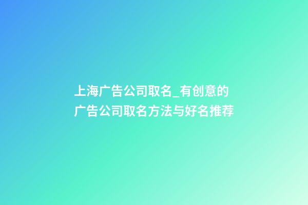 上海广告公司取名_有创意的广告公司取名方法与好名推荐-第1张-公司起名-玄机派