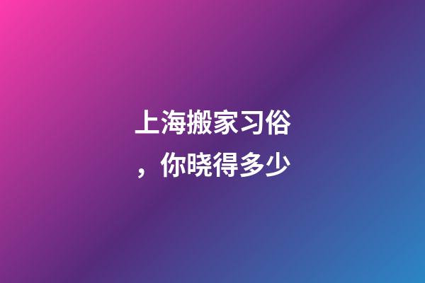 上海搬家习俗，你晓得多少