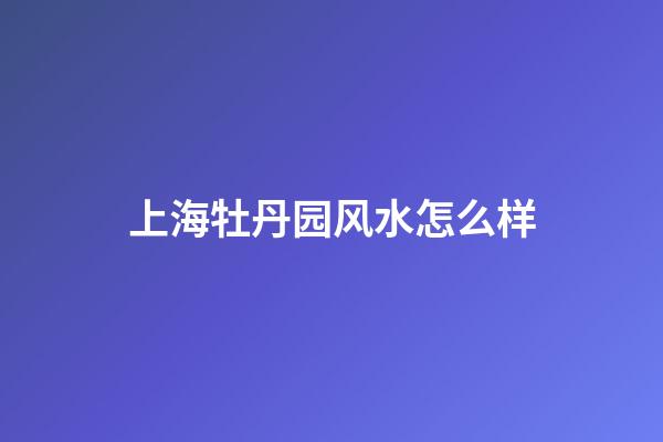 上海牡丹园风水怎么样