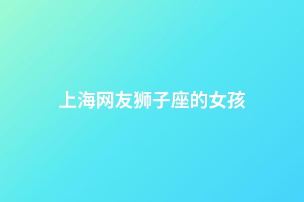 上海网友狮子座的女孩-第1张-星座运势-玄机派