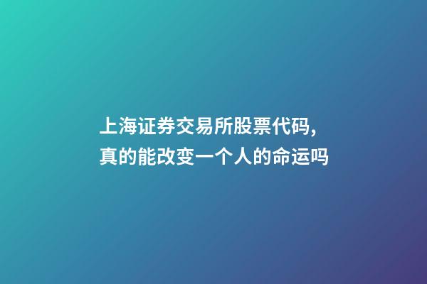 上海证券交易所股票代码,真的能改变一个人的命运吗-第1张-观点-玄机派