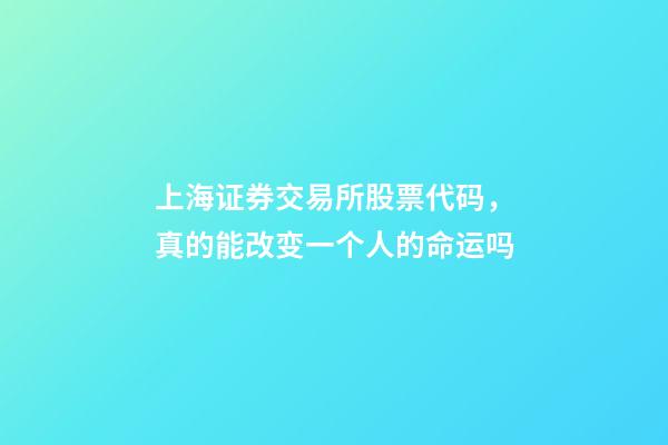 上海证券交易所股票代码，真的能改变一个人的命运吗-第1张-观点-玄机派