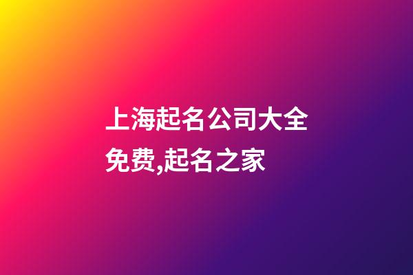 上海起名公司大全免费,起名之家-第1张-公司起名-玄机派