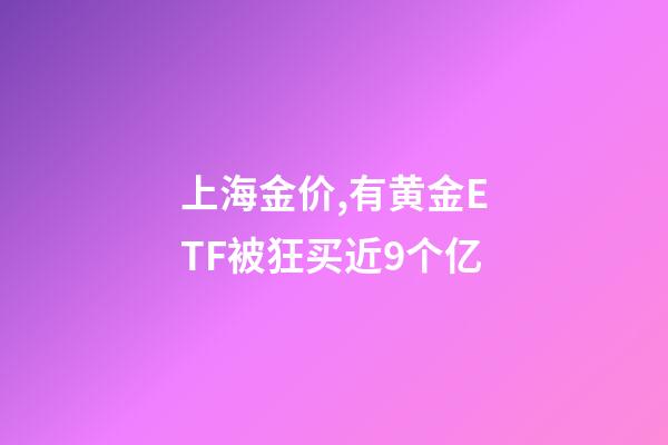 上海金价,有黄金ETF被狂买近9个亿-第1张-观点-玄机派